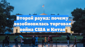 Второй раунд: почему возобновилась торговая война США и Китая