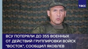 ВСУ потеряли до 355 военных от действий группировки войск "Восток", сообщил Яковлев