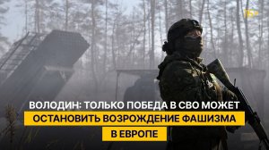 Володин: только победа в СВО может остановить возрождение фашизма в Европе