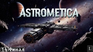 Инопланетный портал в неизвестность. А нам туда точно надо? Astrometica #14 ФИНАЛ