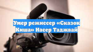 Умер режиссер «Сказок Киша» Насер Таджвай
