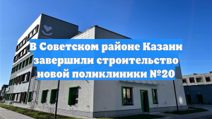 В Советском районе Казани завершили строительство новой поликлиники №20