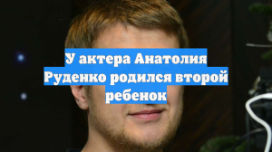 У актера Анатолия Руденко родился второй ребенок