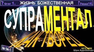 (14-1) СУПРАМЕНТАЛ КАК ТВОРЕЦ - компиляция втч ЖИЗНЬ БОЖЕСТВЕННАЯ - Шри Ауробиндо (1872-1950)