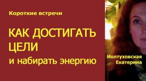 Как достигать цели и набирать энергию. Иолтуховская Екатерина
