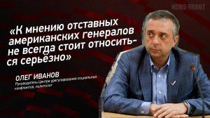 "К мнению отставных американских генералов не всегда стоит относиться серьёзно" - Олег Иванов