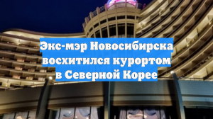 Экс-мэр Новосибирска восхитился курортом в Северной Корее