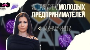 «История успеха молодых предпринимателей» | Выпуск 4 | Татьяна Кузнецова