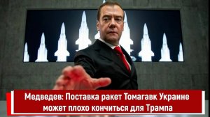 Медведев; Поставка ракет Томагавк Украине может плохо кончиться для Трампа