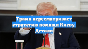 Трамп пересматривает стратегию помощи Киеву. Детали