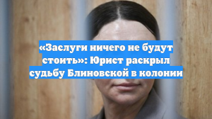 «Заслуги ничего не будут стоить»: Юрист раскрыл судьбу Блиновской в колонии