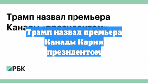 Трамп назвал премьера Канады Карни президентом