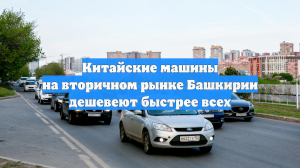 Китайские машины на вторичном рынке Башкирии дешевеют быстрее всех