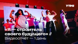 «Я — строитель своего будущего» // День 1