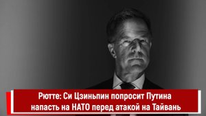 Рютте: Си Цзиньпин попросит Путина напасть на НАТО перед атакой на Тайвань