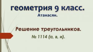 Геометрия 9 класс. Атанасян 2024. Решение треугольников. № 1114 а, в, и.