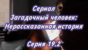 Сериал Загадочный человек: Нерассказанная история. Серия 19.2
