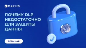 Почему DLP недостаточно для защиты данных