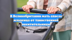 В Великобритании мать спасла младенца от таинственной похитительницы