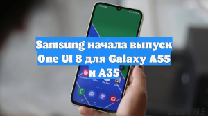 Samsung начала выпуск One UI 8 для Galaxy A55 и A35