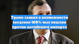 Трамп заявил о возможности введения 100%-ных пошлин против китайского импорта