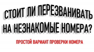 СТОИТ ЛИ ПЕРЕЗВАНИВАТЬ НА НЕЗНАКОМЫЕ НОМЕРА?
