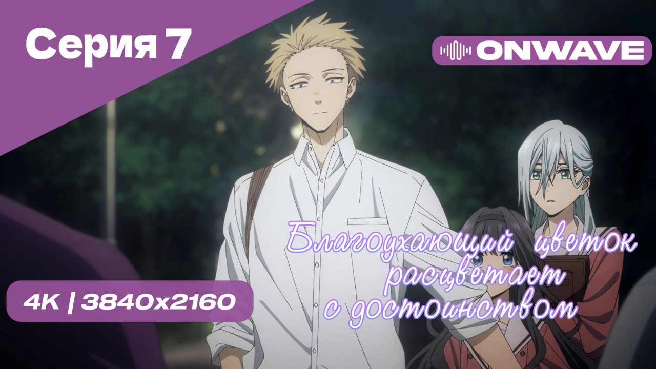 [4K] Благоухающий цветок расцветает с достоинством - Серия 7 [OnWave]