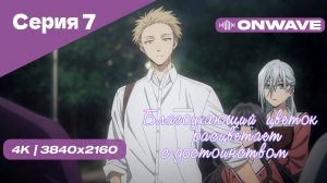 [4K] Благоухающий цветок расцветает с достоинством - Серия 7 [OnWave]