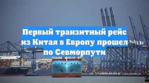 Первый транзитный рейс из Китая в Европу прошел по Севморпути