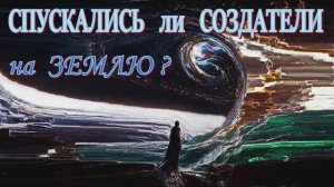 СПУСКАЛИСЬ ли СОЗДАТЕЛИ на Землю?