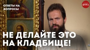 Что нельзя делать на кладбище? / священник Стахий Колотвин