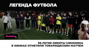 99-ЛЕТИЕ НИКИТЫ СИМОНЯНА В ХИМКАХ ОТМЕТИЛИ ТОВАРИЩЕСКИМ МАТЧЕМ