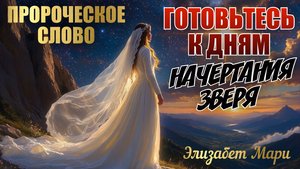 ПРОРОЧЕСКОЕ СЛОВО: ГОТОВЬТЕСЬ К ДНЯМ НАЧЕРТАНИЯ ЗВЕРЯ. Элизабет Мари