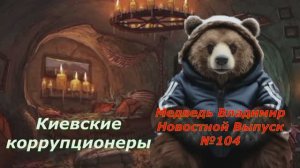Выпуск новостей №104: "Медведь Владимир" о Киевской коррупции