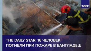 16 человек погибли при пожаре в Бангладеш