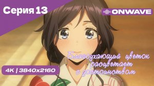 [4K] Благоухающий цветок расцветает с достоинством - Серия 13 [OnWave]