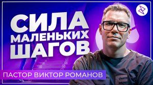 Виктор Романов I «СИЛА МАЛЕНЬКИХ ШАГОВ»