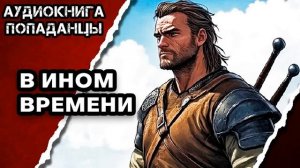 АУДИОКНИГА ПОЛНАЯ ★ В ИНОМ ВРЕМЕНИ ★ ПОПАДАНЦЫ