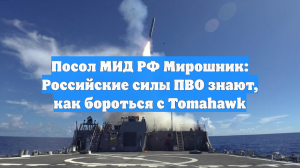 Посол МИД РФ Мирошник: Российские силы ПВО знают, как бороться с Tomahawk
