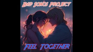 Bad Songs Project - Feel Together
