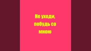 Не уходи, побудь со мною