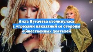 Алла Пугачева столкнулась с угрозами наказаний со стороны общественных деятелей