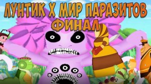 ЛУНТИК X МИР ПАРАЗИТОВ ФИНАЛ!