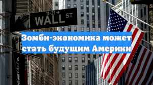 Зомби-экономика может стать будущим Америки