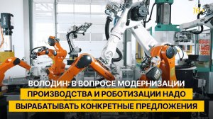 Володин: в вопросе модернизации производства и роботизации надо вырабатывать конкретные предложения
