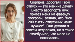 ИСТОРИЯ ИЗ ЖИЗНИ/Сюрприз, дорогая, твой отпуск-это мамина дача,- заявил муж и привёз меня к свекрови