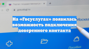 На «Госуслугах» появилась возможность подключения доверенного контакта