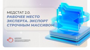 Медстат 2.0. Рабочее место эксперта. Экспорт строчным массивом