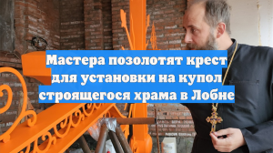 Мастера позолотят крест для установки на купол строящегося храма в Лобне