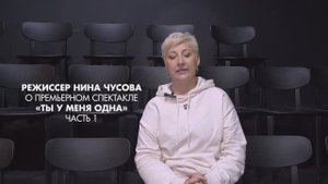Режиссер Нина Чусова. Интервью о спектакле "Ты у меня одна". Часть 1